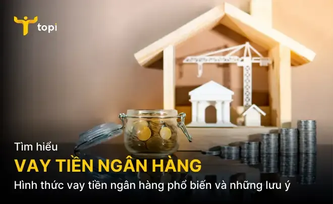 Các hình thức vay tiền ngân hàng phổ biến và những lưu ý quan trọng