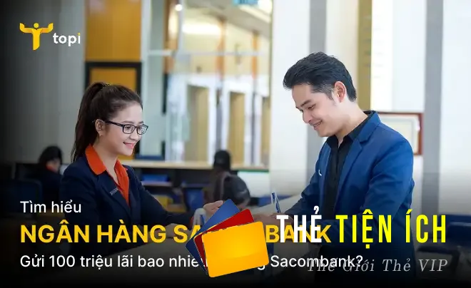 Gửi 100 triệu vào ngân hàng Sacombank lãi bao nhiêu 1 tháng? Cập nhật mới nhất!