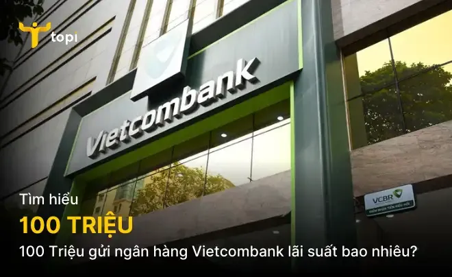 100 Triệu gửi ngân hàng Vietcombank lãi suất bao nhiêu? Cập nhật mới nhất