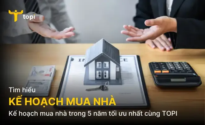 Xây dựng kế hoạch mua nhà trong 5 năm tối ưu nhất cùng TOPI